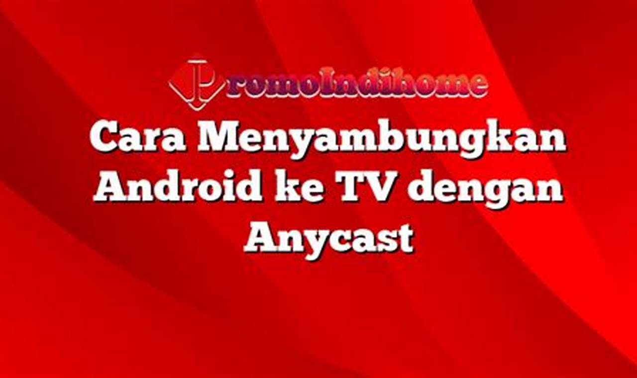 Panduan Lengkap: Cara Mudah Menyambungkan Android ke TV dengan Anycast