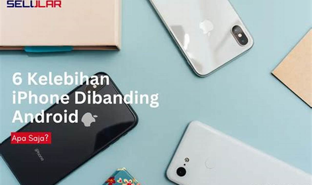 Kelebihan iPhone Dibanding Android: Panduan Lengkap